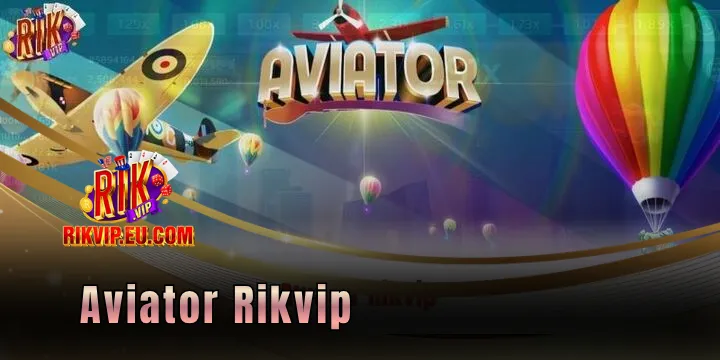 Aviator Rikvip - Mini game kiếm tiền mới nhất trong năm 2026